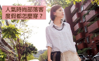 出國成為時尚焦點，人氣時尚部落客度假都怎麼穿？