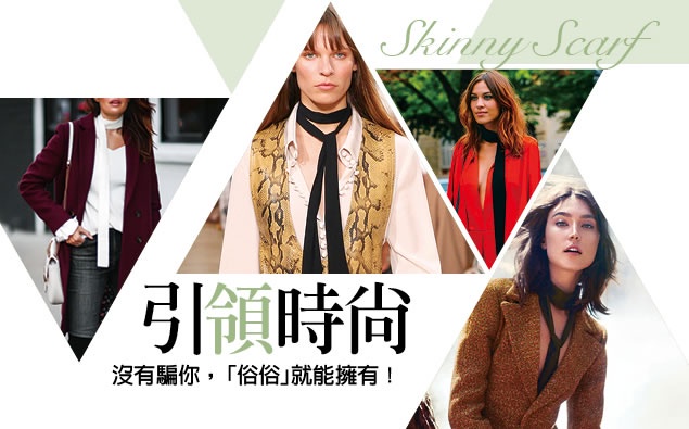 SKINNY SCARF引「領」時尚,沒有騙你,有種時尚「俗俗」就能擁有!
